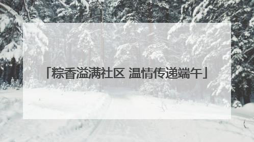 粽香溢满社区 温情传递端午