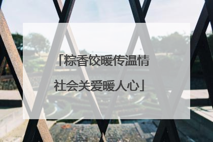 粽香饺暖传温情 社会关爱暖人心