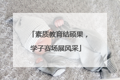 素质教育结硕果，学子赛场展风采
