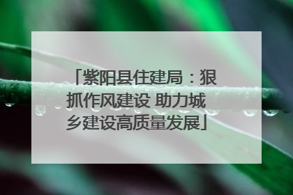 紫阳县住建局：狠抓作风建设 助力城乡建设高质量发展