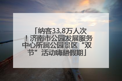 纳客33.8万人次！济南市公园发展服务中心所属公园景区“双节”活动嗨翻假期