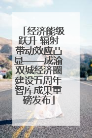 经济能级跃升 辐射带动效应凸显——成渝双城经济圈建设五周年智库成果重磅发布