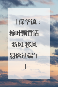 保华镇：粽叶飘香话新风 移风易俗过端午