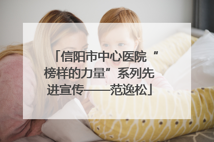 信阳市中心医院“榜样的力量”系列先进宣传——范逸松