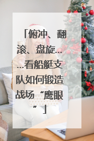 俯冲、翻滚、盘旋……看船艇支队如何锻造战场“鹰眼”