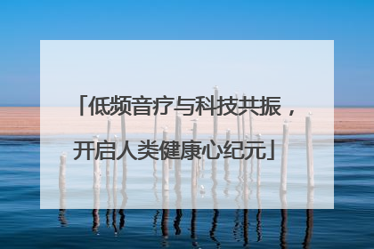低频音疗与科技共振，开启人类健康心纪元