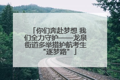 你们奔赴梦想 我们全力守护——龙泉街道多举措护航考生“逐梦路”