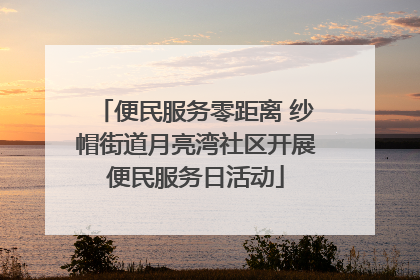 便民服务零距离 纱帽街道月亮湾社区开展便民服务日活动
