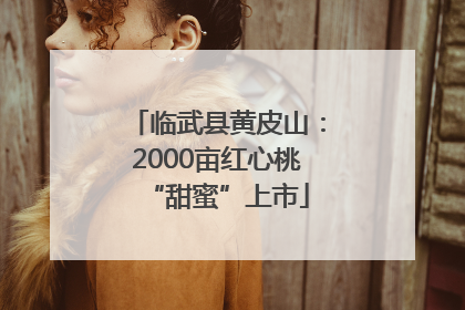 临武县黄皮山：2000亩红心桃“甜蜜”上市