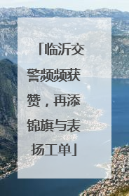 临沂交警频频获赞，再添锦旗与表扬工单