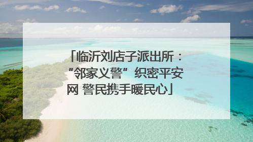 临沂刘店子派出所：“邻家义警”织密平安网 警民携手暖民心