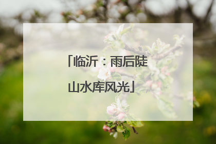 临沂：雨后陡山水库风光