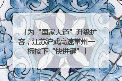 为“国家大道”升级扩容，江苏沪武高速常州一标按下“快进键”