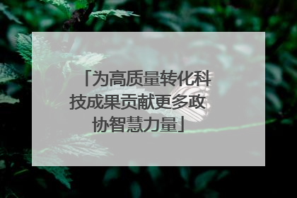 为高质量转化科技成果贡献更多政协智慧力量