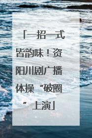 一招一式皆韵味！资阳川剧广播体操“破圈”上演