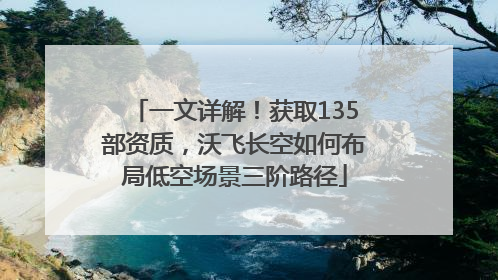 一文详解！获取135部资质，沃飞长空如何布局低空场景三阶路径