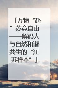 万物“赴”苏竞自由——解码人与自然和谐共生的“江苏样本”
