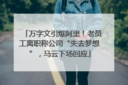 万字文引爆阿里！老员工离职称公司“失去梦想”，马云下场回应