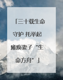 三十载生命守护 托举起瘫痪妻子“生命方舟”