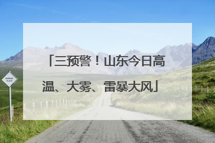 三预警！山东今日高温、大雾、雷暴大风