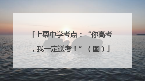 上栗中学考点：“你高考，我一定送考！”（图）