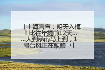 上海官宣：明天入梅！比往年提前12天……大到暴雨马上到，1号台风正在酝酿→