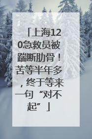 上海120急救员被踹断肋骨！苦等半年多，终于等来一句“对不起”