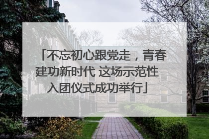 不忘初心跟党走，青春建功新时代 这场示范性入团仪式成功举行