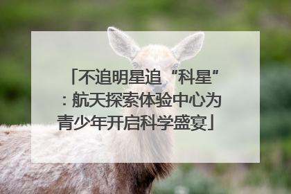 不追明星追“科星”：航天探索体验中心为青少年开启科学盛宴