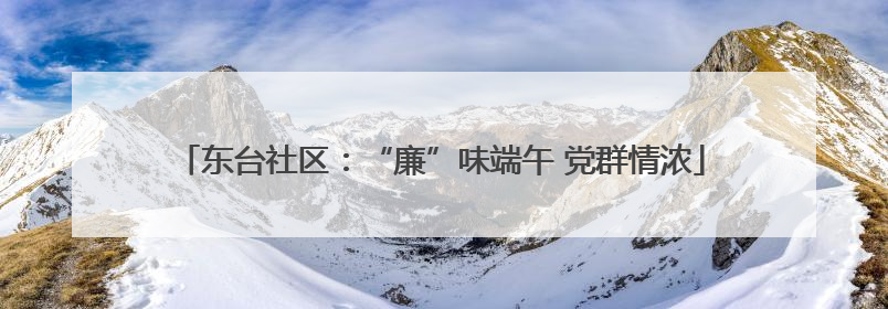 东台社区：“廉”味端午 党群情浓
