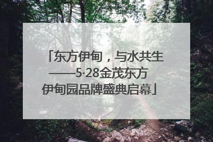 东方伊甸，与水共生——5·28金茂东方伊甸园品牌盛典启幕