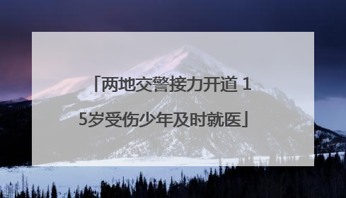 两地交警接力开道 15岁受伤少年及时就医