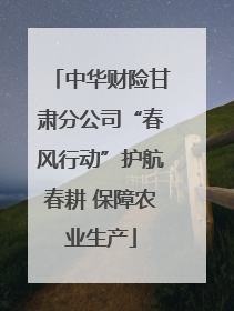 中华财险甘肃分公司“春风行动”护航春耕 保障农业生产