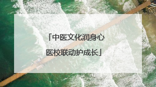 中医文化润身心 医校联动护成长