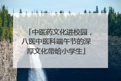 中医药文化进校园，八医中医科端午节的深厚文化带给小学生
