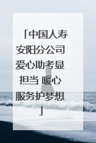 中国人寿安阳分公司爱心助考显担当 暖心服务护梦想