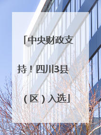 中央财政支持！四川3县（区）入选