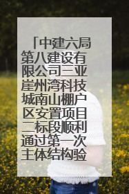 中建六局第八建设有限公司三亚崖州湾科技城南山棚户区安置项目二标段顺利通过第一次主体结构验收