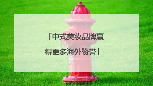 中式美妆品牌赢得更多海外赞誉