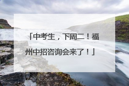 中考生，下周二！福州中招咨询会来了！