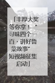 丰厚大奖等你拿！“寻味四个一百・讲好鲁菜故事” 短视频征集启动