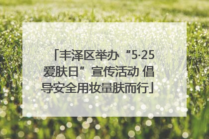 丰泽区举办“5·25 爱肤日”宣传活动 倡导安全用妆量肤而行