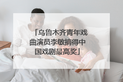 乌鲁木齐青年戏曲演员李敏摘得中国戏剧最高奖