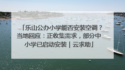 乐山公办小学能否安装空调？当地回应：正收集需求，部分中小学已启动安装｜云求助