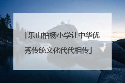 乐山柏杨小学让中华优秀传统文化代代相传