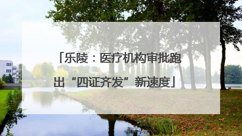 乐陵：医疗机构审批跑出“四证齐发”新速度