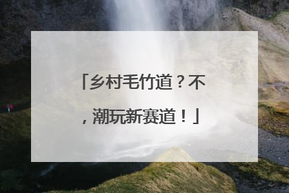 乡村毛竹道？不，潮玩新赛道！