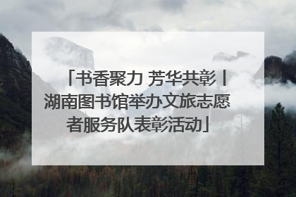 书香聚力 芳华共彰丨湖南图书馆举办文旅志愿者服务队表彰活动