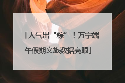 人气出“粽”！万宁端午假期文旅数据亮眼