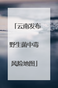 云南发布野生菌中毒风险地图